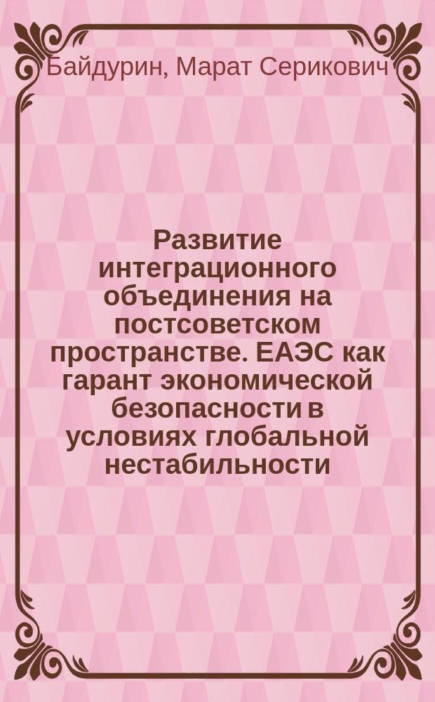 Развитие интеграционного объединения на постсоветском пространстве. ЕАЭС как гарант экономической безопасности в условиях глобальной нестабильности : монография