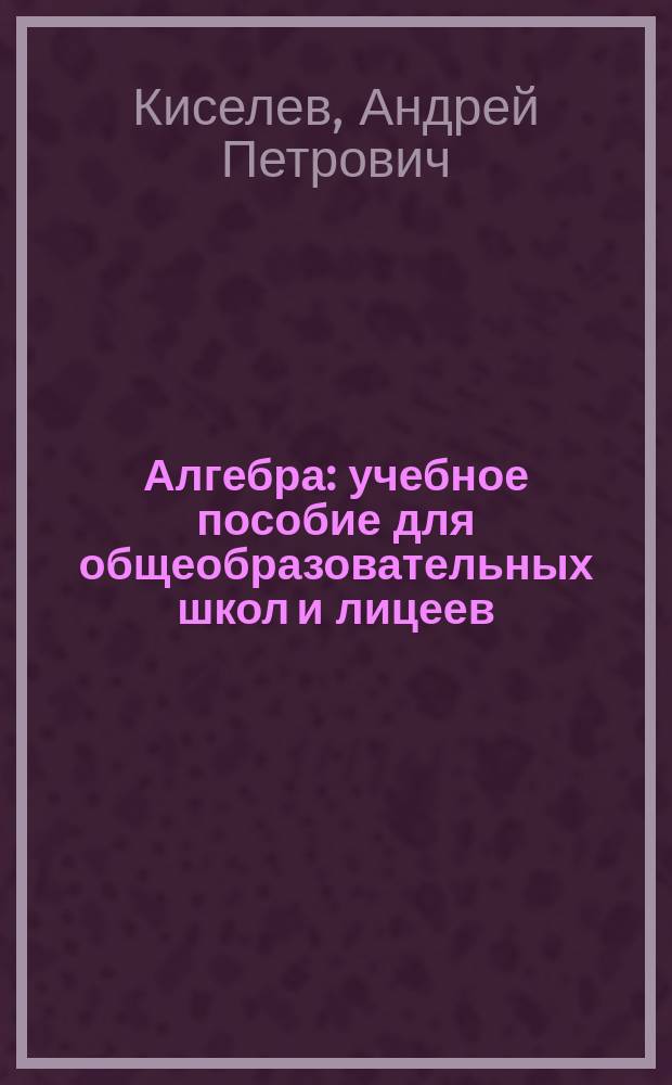 Алгебра : учебное пособие для общеобразовательных школ и лицеев