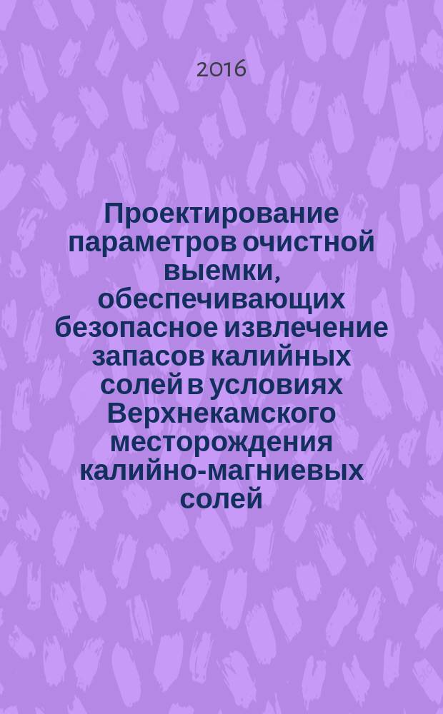 Проектирование параметров очистной выемки, обеспечивающих безопасное извлечение запасов калийных солей в условиях Верхнекамского месторождения калийно-магниевых солей : методические указания
