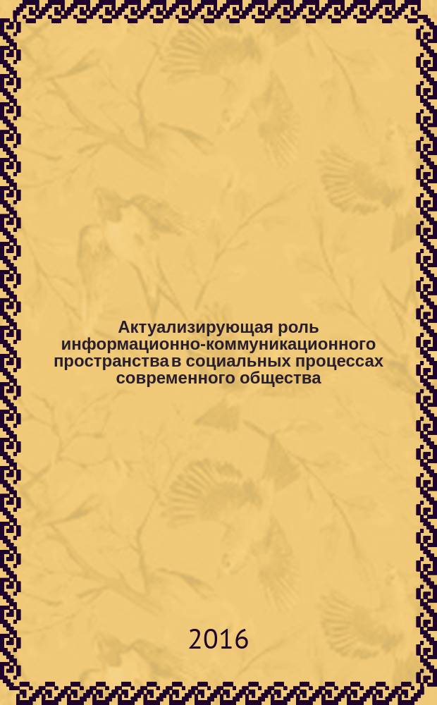 Актуализирующая роль информационно-коммуникационного пространства в социальных процессах современного общества : монография