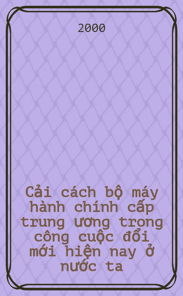Cải cách bộ máy hành chính cấp trung ương trong công cuộc đổi mới hiện nay ở nước ta: Sách tham khảo = Реформа административного аппарата - центральный пункт в деле обновления страны