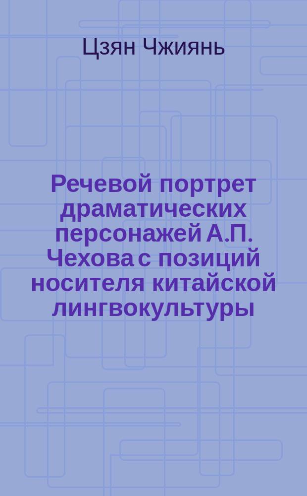 Речевой портрет драматических персонажей А.П. Чехова с позиций носителя китайской лингвокультуры (на материале пьесы "Дядя Ваня") : автореферат дис. на соиск. уч. степ. кандидата филологических наук : специальность 10.02.01 <Русский язык>