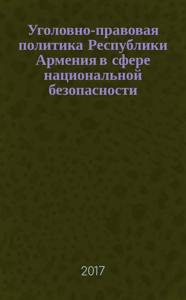 Уголовно-правовая политика Республики Армения в сфере национальной безопасности : автореферат диссертации на соискание ученой степени кандидата юридических наук : специальность 12.00.05 - Уголовное право криминология, уголовно-исполнительное право