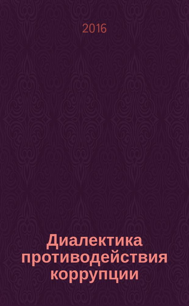Диалектика противодействия коррупции : материалы VI всероссийской научно-практической конференции с международным участием, 16 декабря 2016 г