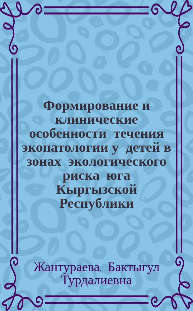 Формирование и клинические особенности течения экопатологии у детей в зонах экологического риска юга Кыргызской Республики : автореферат диссертации на соискание ученой степени кандитата медицинских наук : специальность 14.01.08 - Педиатрия