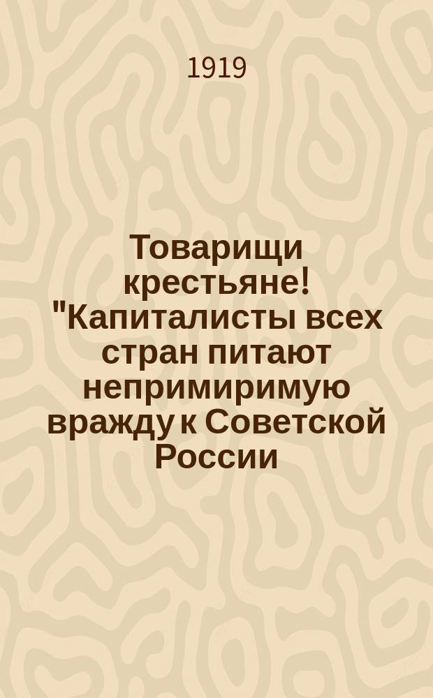 Товарищи крестьяне! "Капиталисты всех стран питают непримиримую вражду к Советской России ..." : листовка