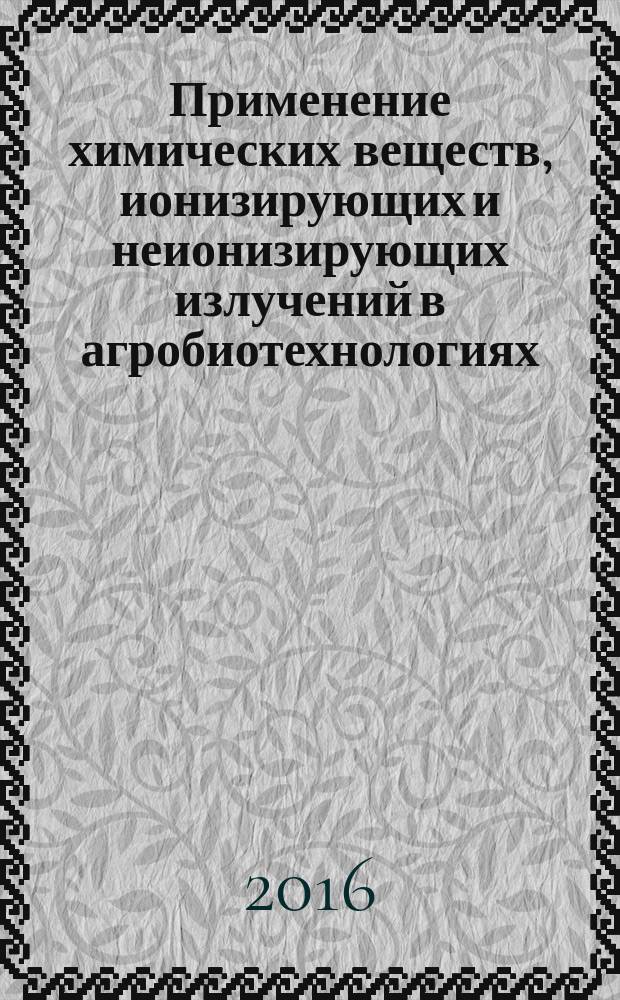 Применение химических веществ, ионизирующих и неионизирующих излучений в агробиотехнологиях : круглый стол, 21 сентября 2016 года, г. Москва, проходивший в рамках съезда : сборник докладов