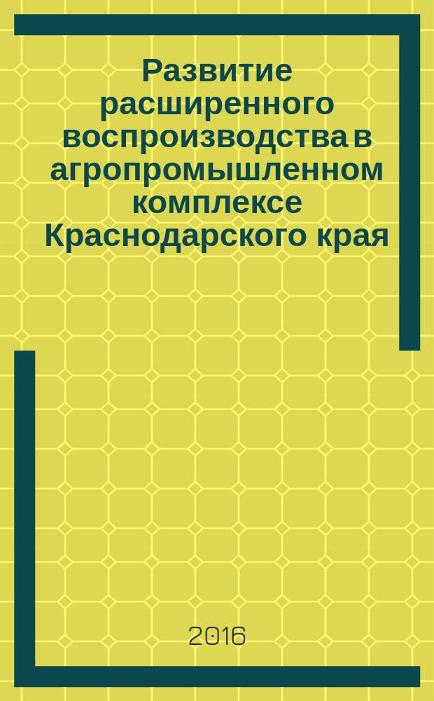 Развитие расширенного воспроизводства в агропромышленном комплексе Краснодарского края : монография