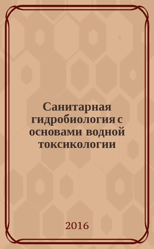 Санитарная гидробиология с основами водной токсикологии : учебное пособие для студентов, обучающихся по направлениям "Биология", "Водные биоресурсы и аквакультура"