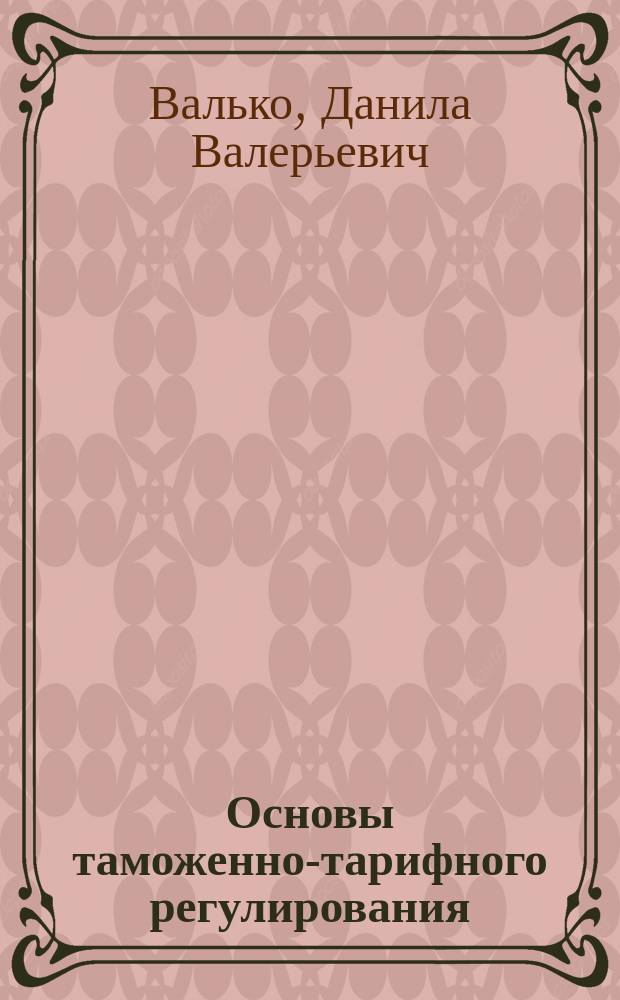 Основы таможенно-тарифного регулирования : учебное пособие : по направлению 38.05.02 "Таможенное дело"