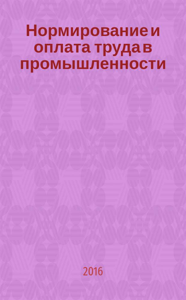 Нормирование и оплата труда в промышленности : Ежемес. науч.-практ. журн. 2016, № 12 (162) (с указ.)