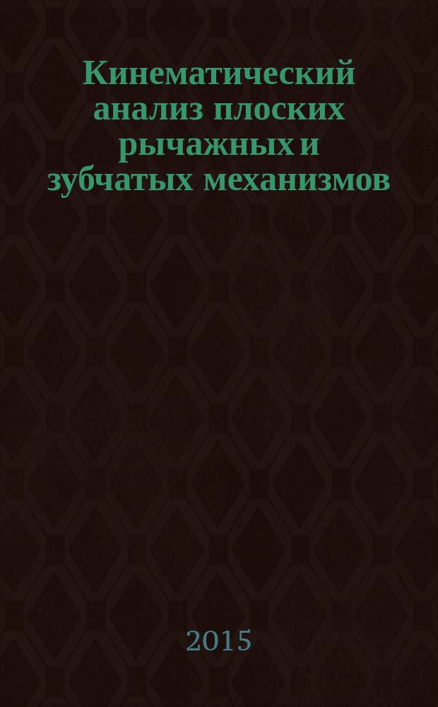 Кинематический анализ плоских рычажных и зубчатых механизмов : методические указания по курсу "Теория механизмов и машин" для студентов машиностроительных направлений всех форм обучения