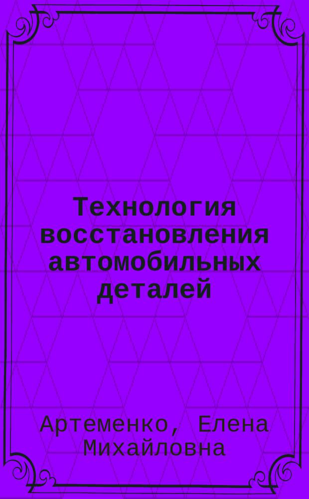 Технология восстановления автомобильных деталей : методические указания к выполнению практических и самостоятельных работ по дисциплине "Технология восстановления автомобильных деталей" для всех форм обучения по направлению подготовки "Эксплуатация транспортно-технологических машин и комплексов"