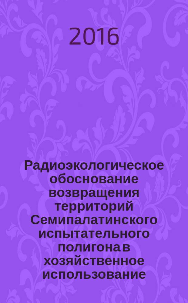 Радиоэкологическое обоснование возвращения территорий Семипалатинского испытательного полигона в хозяйственное использование:фундаментальные и прикладные аспекты : автореферат дис. на соиск. уч. степ. доктора биологических наук : специальность 03.01.01 <Радиобиология>