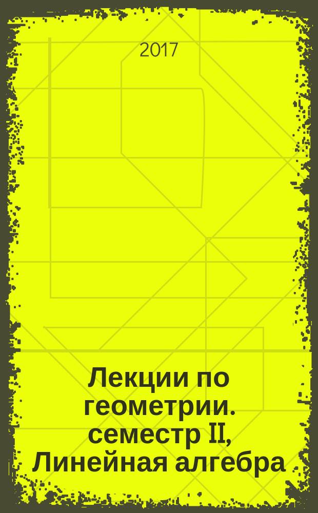Лекции по геометрии. семестр II, Линейная алгебра : учебное пособие для студентов вузов, обучающихся по специальности "Математика"
