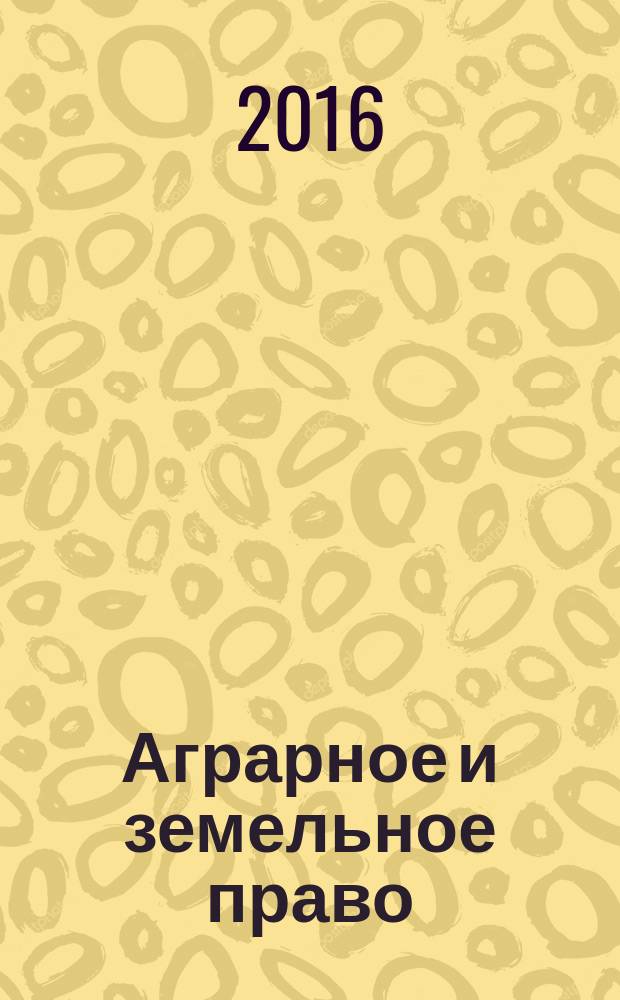 Аграрное и земельное право : научно-практический и информационно-аналитический ежемесячный журнал. 2016, № 12 (144)