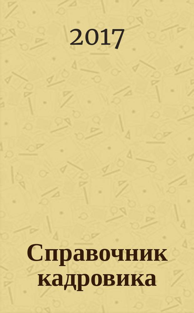 Справочник кадровика : Журн. руководителя кадровой службы. 2017, № 2 (200)