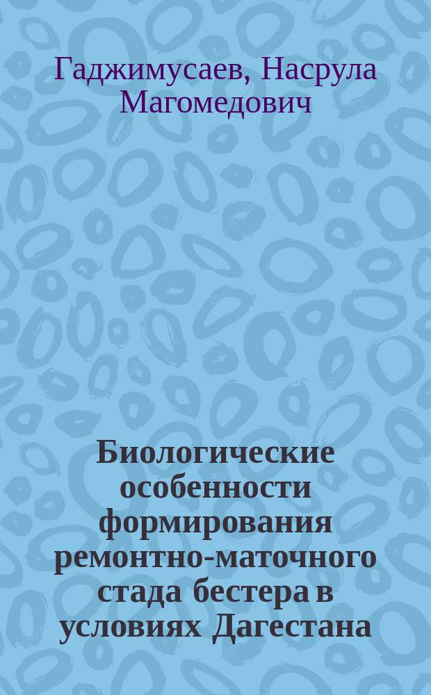 Биологические особенности формирования ремонтно-маточного стада бестера в условиях Дагестана : автореферат дис. на соиск. уч. степ. кандидата биологических наук : специальность 06.04.01 <Рыбное хозяйство и аквакультура>