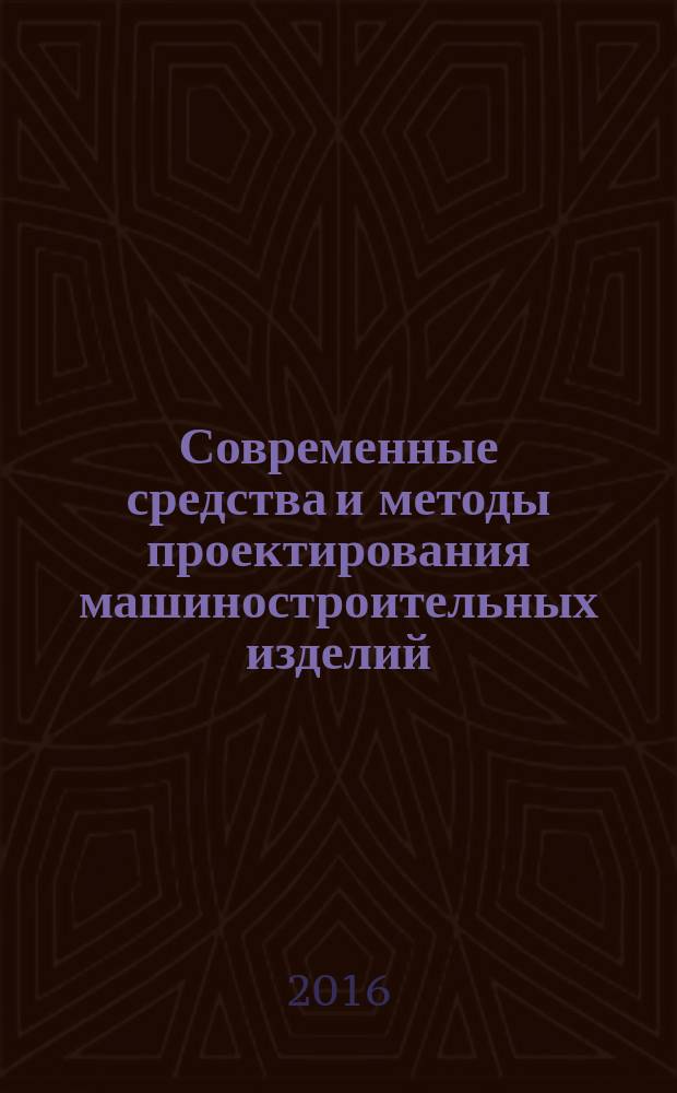 Современные средства и методы проектирования машиностроительных изделий : учебное пособие