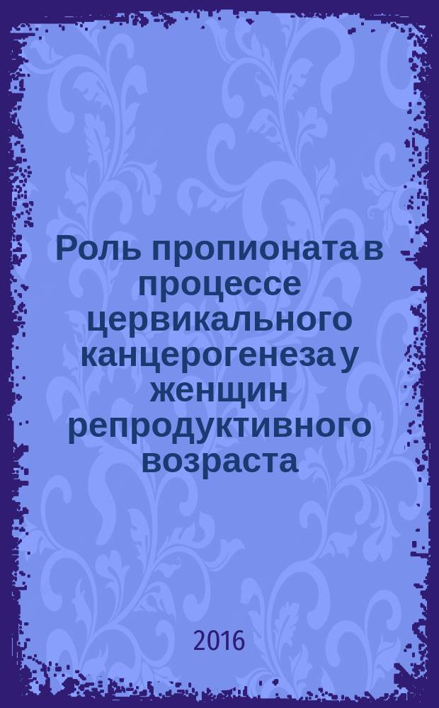 Роль пропионата в процессе цервикального канцерогенеза у женщин репродуктивного возраста : автореферат дис. на соиск. уч. степ. кандидата медицинских наук : специальность 14.03.03 <Патологическая физиология>