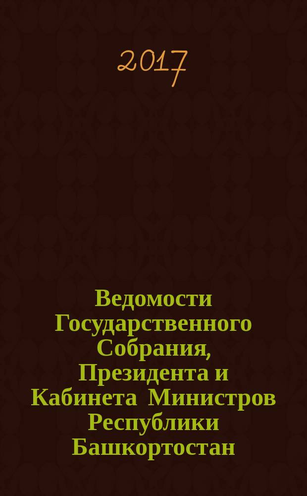 Ведомости Государственного Собрания, Президента и Кабинета Министров Республики Башкортостан. 2017, № 1 (547)