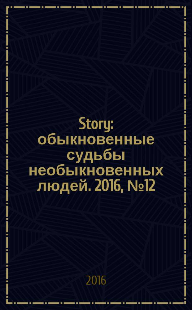 Story : обыкновенные судьбы необыкновенных людей. 2016, № 12 (98)
