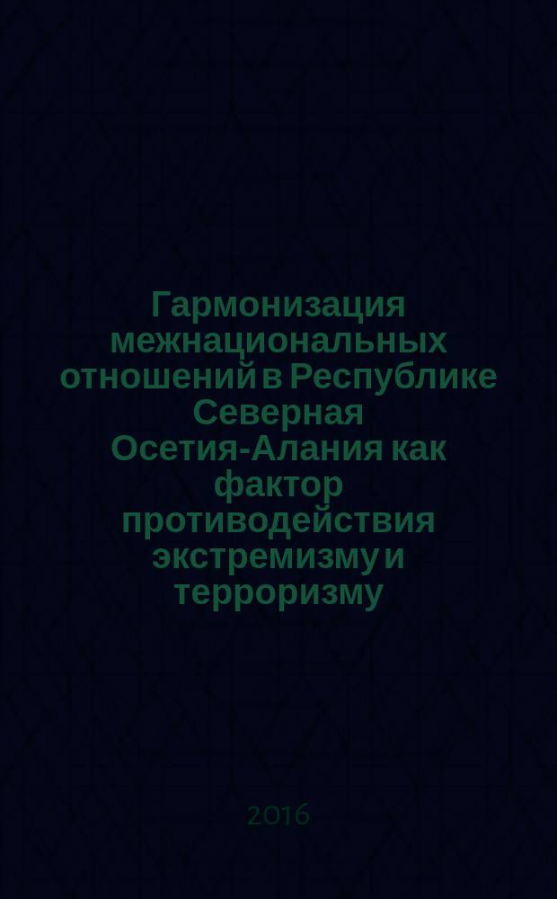 Гармонизация межнациональных отношений в Республике Северная Осетия-Алания как фактор противодействия экстремизму и терроризму : монография