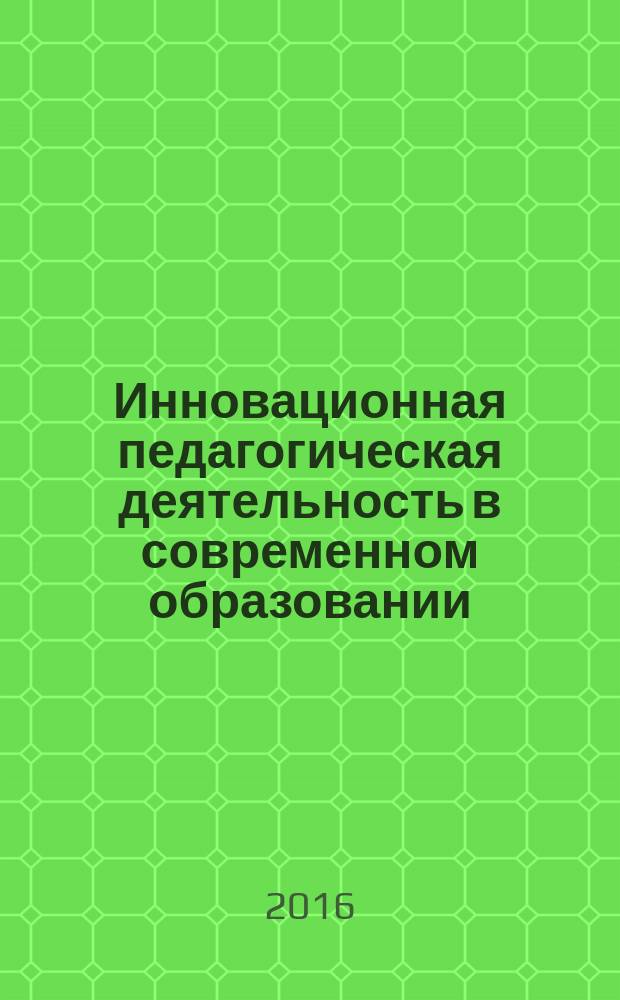Инновационная педагогическая деятельность в современном образовании : материалы I Всероссийской научно-практической конференции, 27 декабря 2016 г