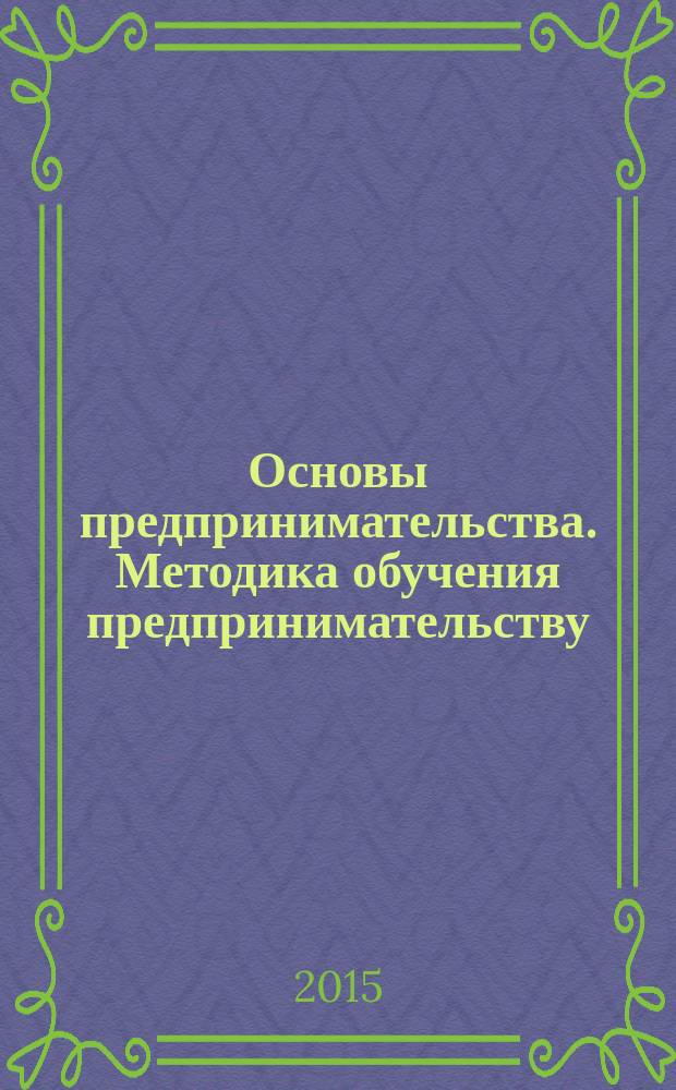 Основы предпринимательства. Методика обучения предпринимательству : учебное пособие для студентов всех форм обучения направления "Экономика"