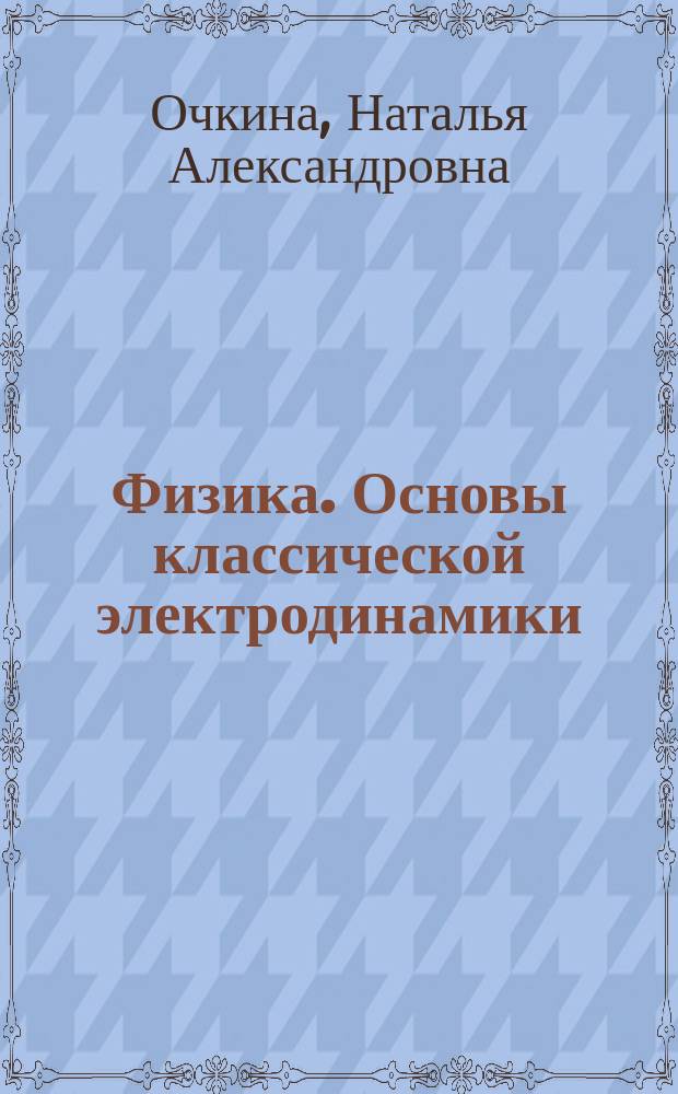 Физика. Основы классической электродинамики : учебное пособие для студентов, обучающихся по направлению 08.03.01 "Строительство"