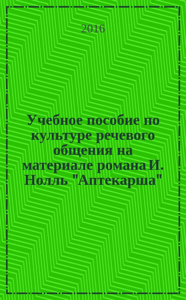 Учебное пособие по культуре речевого общения на материале романа И. Нолль "Аптекарша". I. Noll "Die Apothekerin"