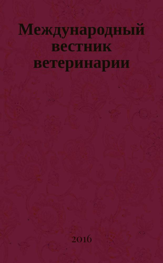 Международный вестник ветеринарии : научно-производственный журнал. 2016, № 4 (с указ.)