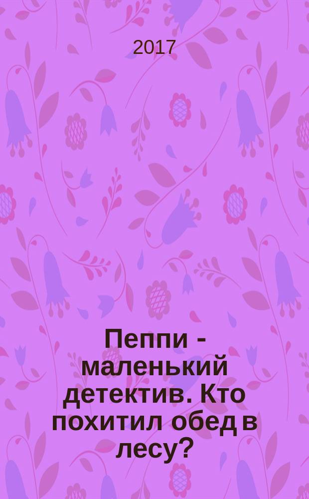Пеппи - маленький детектив. Кто похитил обед в лесу? : для детей дошкольного возраста