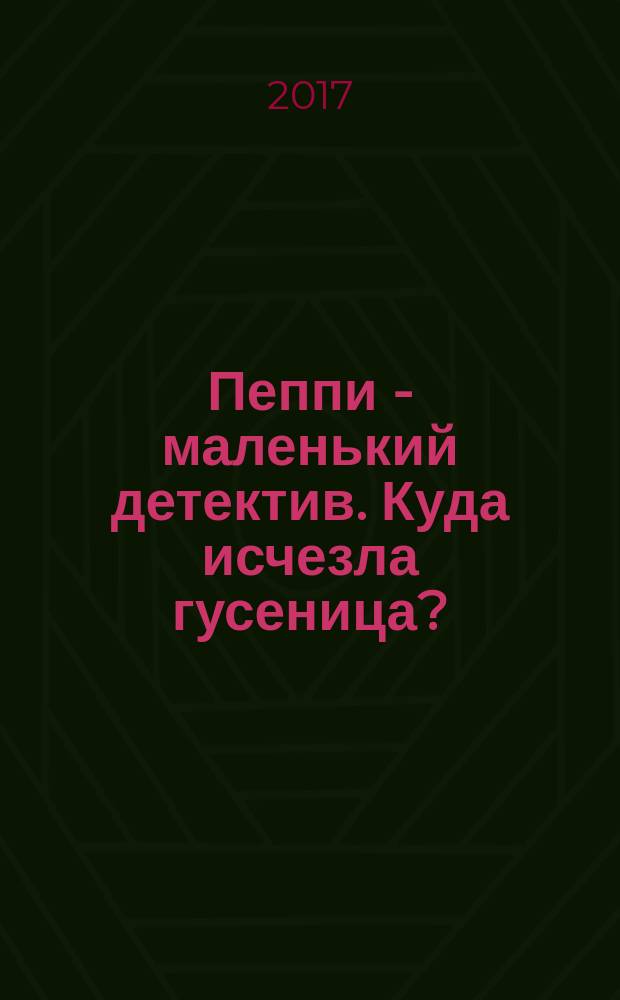 Пеппи - маленький детектив. Куда исчезла гусеница? : для детей дошкольного возраста