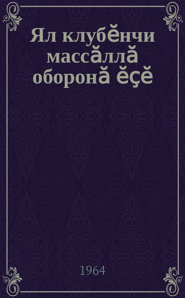 Ял клубӗнчи массӑллӑ оборонӑ ӗҫӗ = Оборонно-массовая работа в сельском клубе