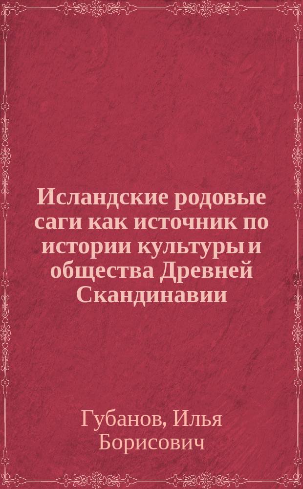 Исландские родовые саги как источник по истории культуры и общества Древней Скандинавии. Исследование, тексты и переводы : монография