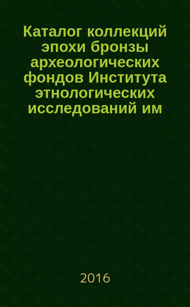 Каталог коллекций эпохи бронзы археологических фондов Института этнологических исследований им. Р.Г. Кузеева Уфимского научного центра РАН (Музей археологии и этнографии). Ч. 1