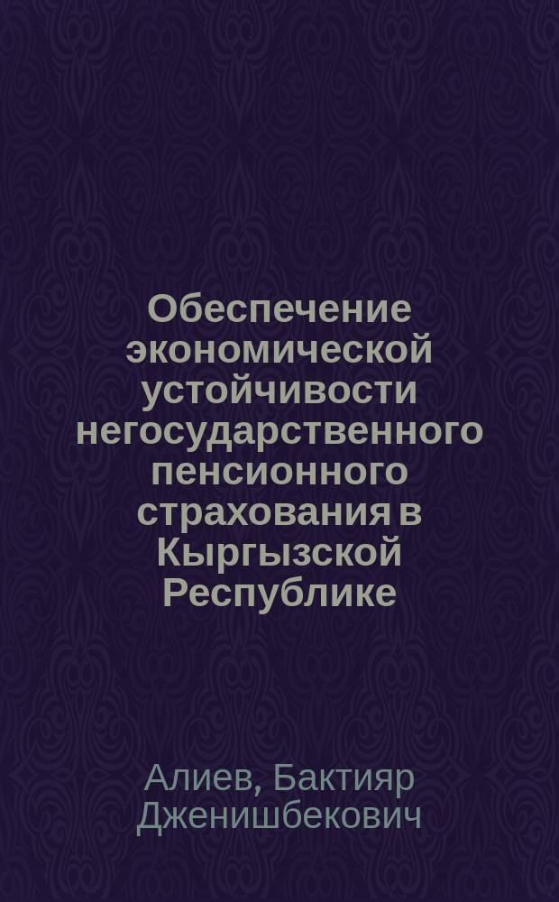 Обеспечение экономической устойчивости негосударственного пенсионного страхования в Кыргызской Республике : автореферат диссертации на соискание ученой степени кандидата экономических наук : специальность 08.00.05 - Экономика и управление народным хозяйством (по отраслям и сферам деятельности)