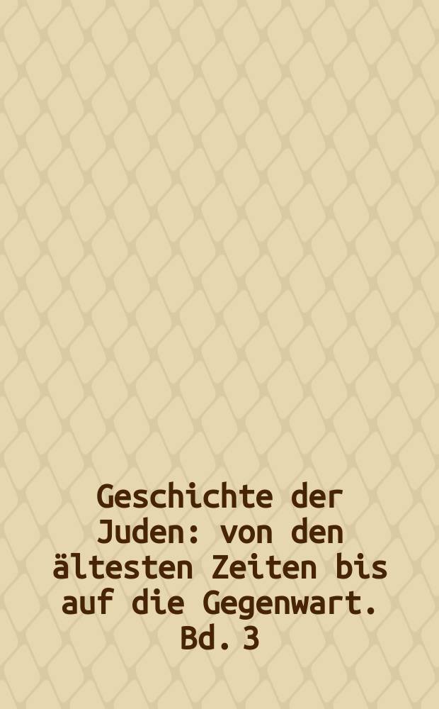 Geschichte der Juden : von den ältesten Zeiten bis auf die Gegenwart. Bd. 3 : Geschichte der Judäer = История евреев: от смерти Иуды Маккавея до заката еврейского государства