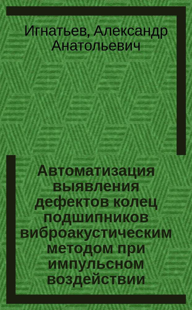 Автоматизация выявления дефектов колец подшипников виброакустическим методом при импульсном воздействии : монография