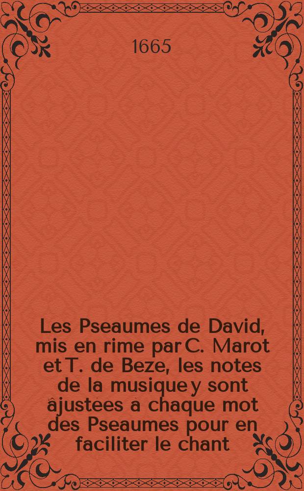 Les Pseaumes de David, mis en rime par C. Marot et T. de Beze, les notes de la musique y sont âjustées à chaque mot des Pseaumes pour en faciliter le chant