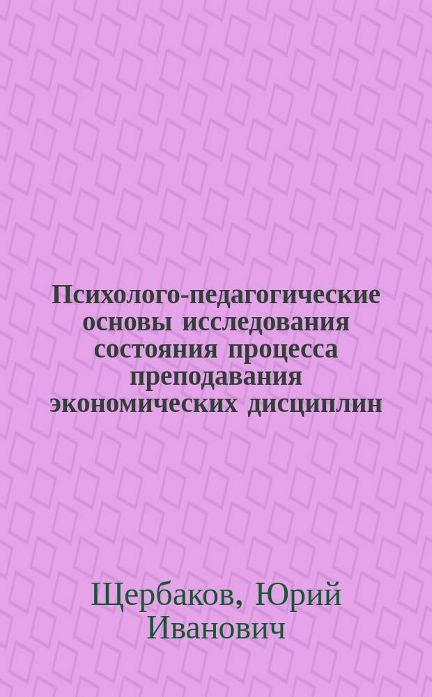 Психолого-педагогические основы исследования состояния процесса преподавания экономических дисциплин : монография