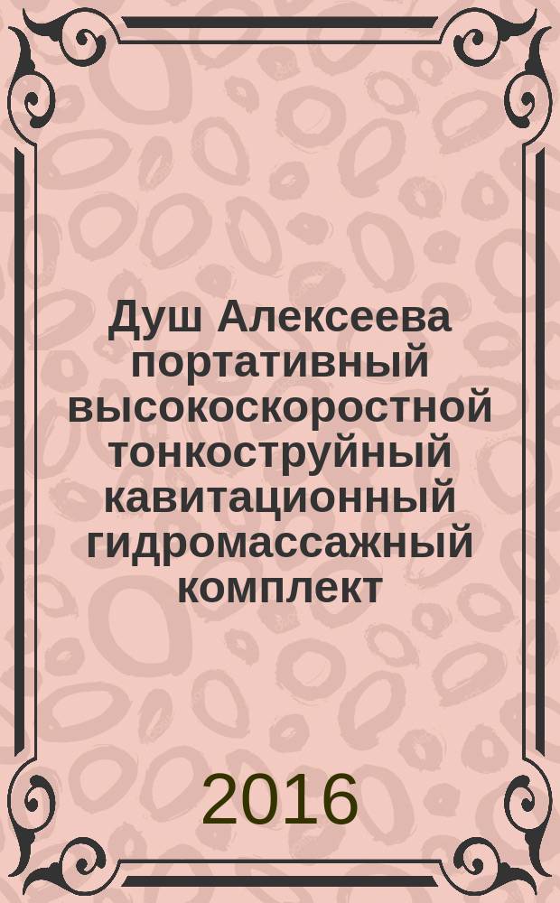 Душ Алексеева портативный высокоскоростной тонкоструйный кавитационный гидромассажный комплект : (инструкция по применению)