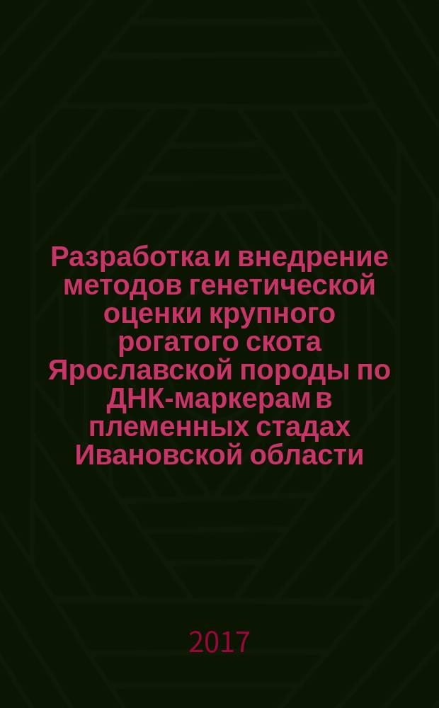 Разработка и внедрение методов генетической оценки крупного рогатого скота Ярославской породы по ДНК-маркерам в племенных стадах Ивановской области : методические и научно-практические рекомендации