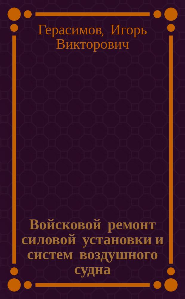 Войсковой ремонт силовой установки и систем воздушного судна : учебное пособие