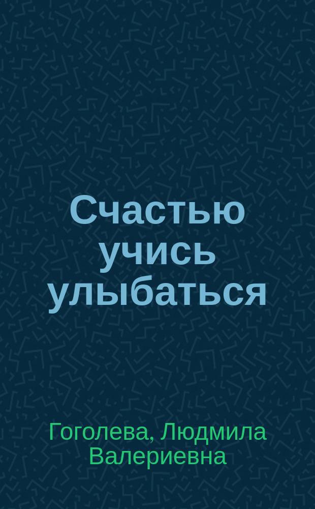 Счастью учись улыбаться : книга стихов