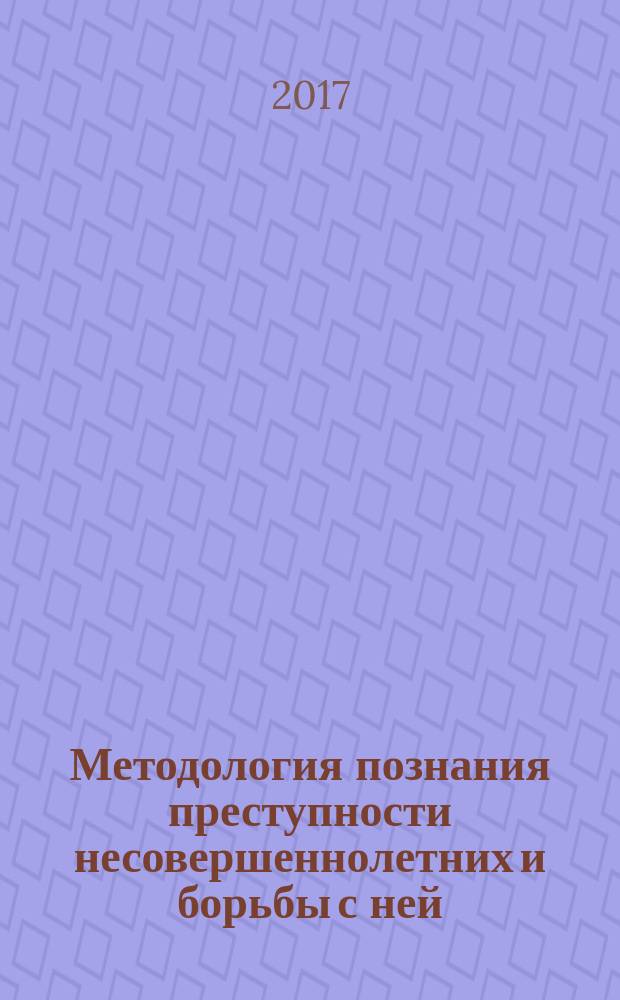 Методология познания преступности несовершеннолетних и борьбы с ней: от истории к современности : монография