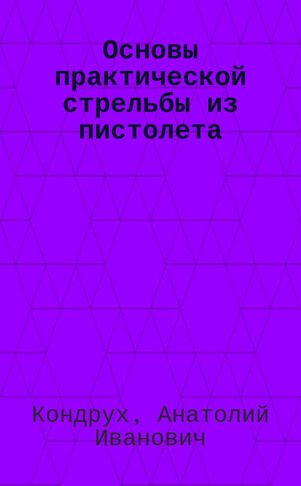 Основы практической стрельбы из пистолета : научно-методическое пособие