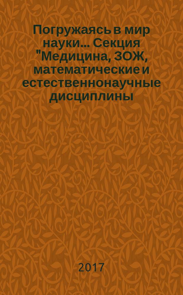 Погружаясь в мир науки.... [Секция "Медицина, ЗОЖ, математические и естественнонаучные дисциплины: математика, физика, химия, биология, география, экология". Секция "Машиностроение, автомобилестроение". Секция "Информационное и программное обеспечение",. Секция "Сфера обслуживания и сервис",. секция "Промышленные и транспортные технологии"] : тезисы докладов III общероссийской очно-заочной научно-практической конференции студентов образовательных организаций среднего, начального и высшего профессионального образования