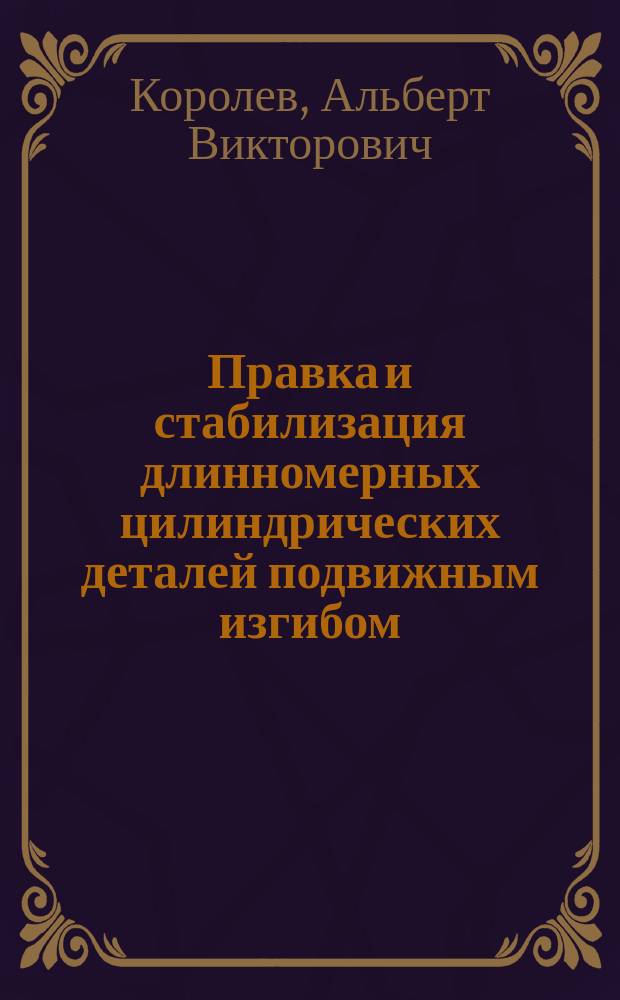 Правка и стабилизация длинномерных цилиндрических деталей подвижным изгибом : монография